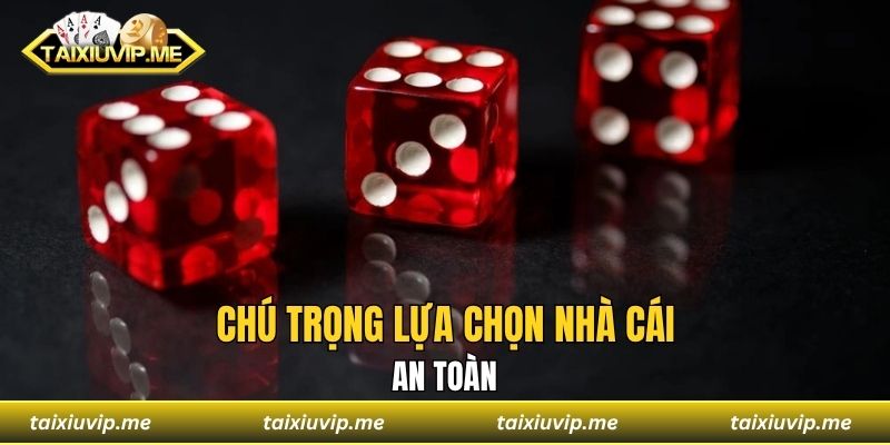 Chú trọng lựa chọn nhà cái an toàn