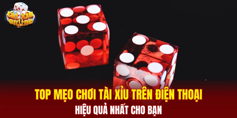 Top mẹo chơi tài xỉu trên điện thoại hiệu quả nhất cho bạn